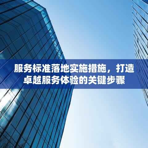 服务标准落地实施措施,打造卓越服务体验的关键步骤
