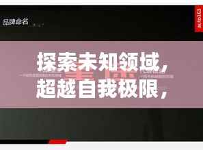 探索未知领域,超越自我极限,实现新跨越发展