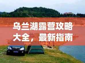 乌兰湖露营攻略大全,最新指南带你玩转露营胜地!