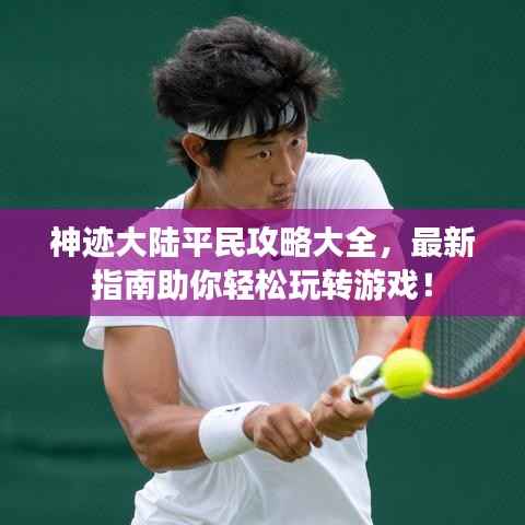 神迹大陆平民攻略大全,最新指南助你轻松玩转游戏!