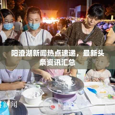 阳澄湖新闻热点速递,最新头条资讯汇总