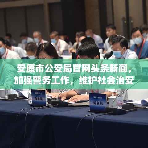 安康市公安局官网头条新闻,加强警务工作,维护社会治安稳定